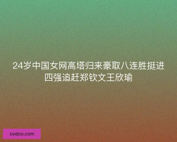 24岁中国女网高塔归来豪取八连胜挺进四强追赶郑钦文王欣瑜