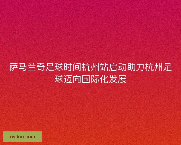 萨马兰奇足球时间杭州站启动助力杭州足球迈向国际化发展