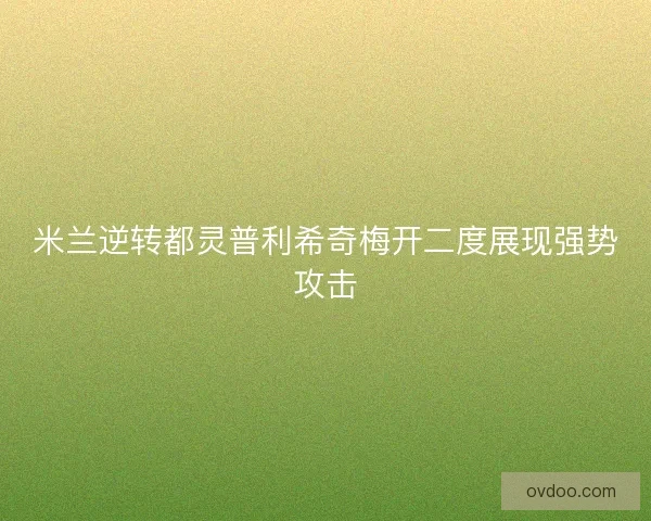 米兰逆转都灵普利希奇梅开二度展现强势攻击