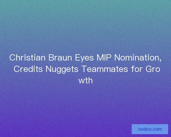Christian Braun Eyes MIP Nomination, Credits Nuggets Teammates for Growth