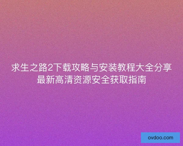 求生之路2下载攻略与安装教程大全分享最新高清资源安全获取指南
