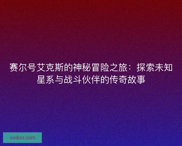 赛尔号艾克斯的神秘冒险之旅：探索未知星系与战斗伙伴的传奇故事