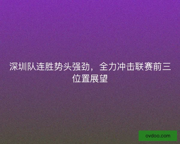 深圳队连胜势头强劲，全力冲击联赛前三位置展望