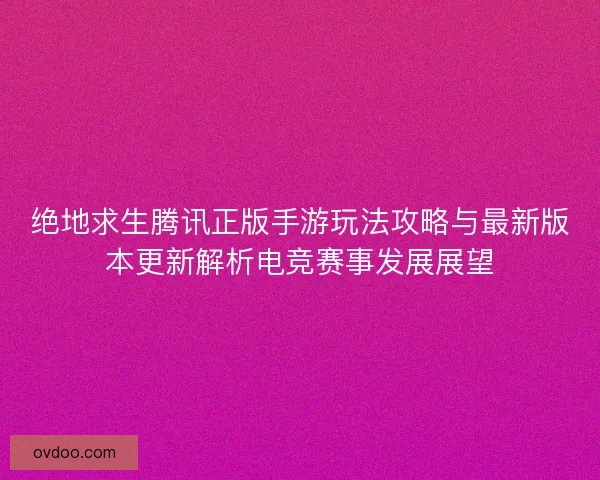 绝地求生腾讯正版手游玩法攻略与最新版本更新解析电竞赛事发展展望
