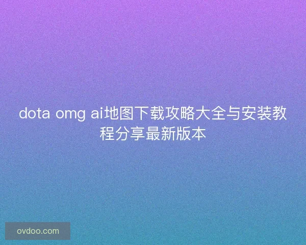 dota omg ai地图下载攻略大全与安装教程分享最新版本