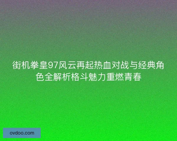 街机拳皇97风云再起热血对战与经典角色全解析格斗魅力重燃青春