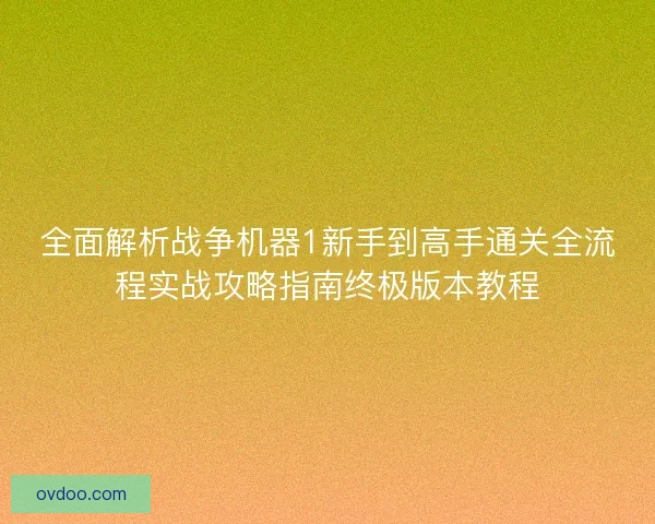 全面解析战争机器1新手到高手通关全流程实战攻略指南终极版本教程
